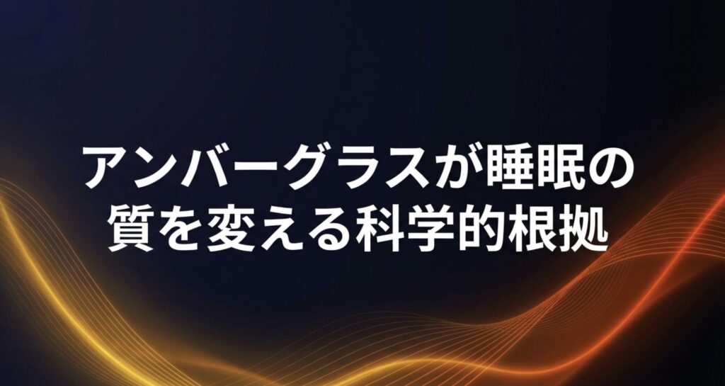 アンバーグラスが睡眠の質を変える科学的根拠について説明するセクションの導入スライド。