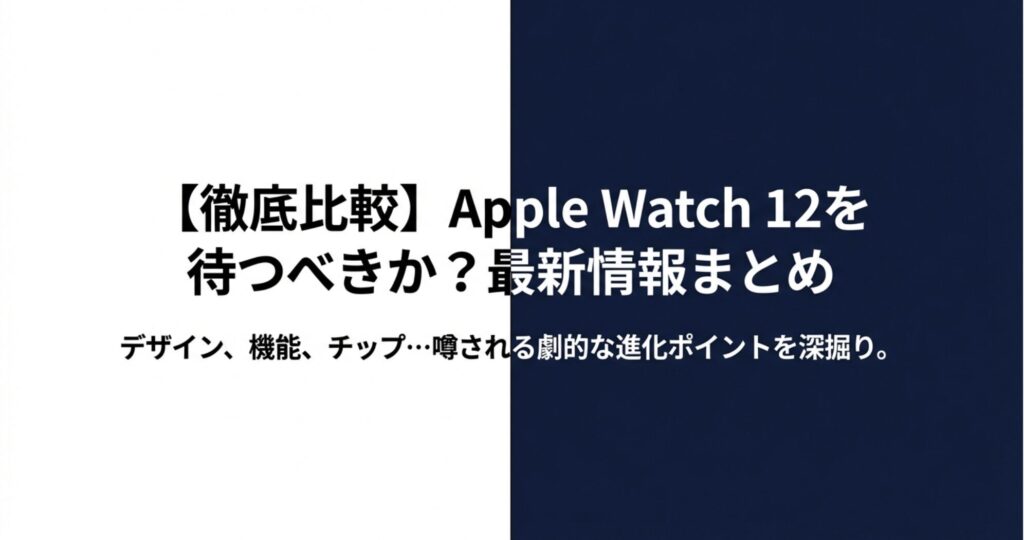 Apple Watch 12を待つべきか？デザイン、機能、チップなど噂される劇的な進化ポイントを深掘りする比較情報の表紙