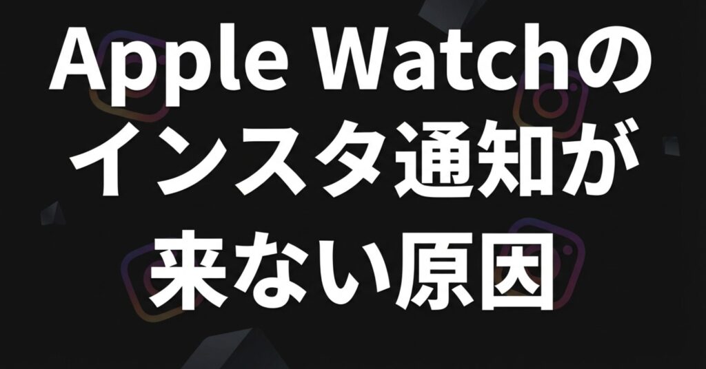 Apple Watchでインスタの通知が届かない主な原因を解説するセクションのタイトルスライド。