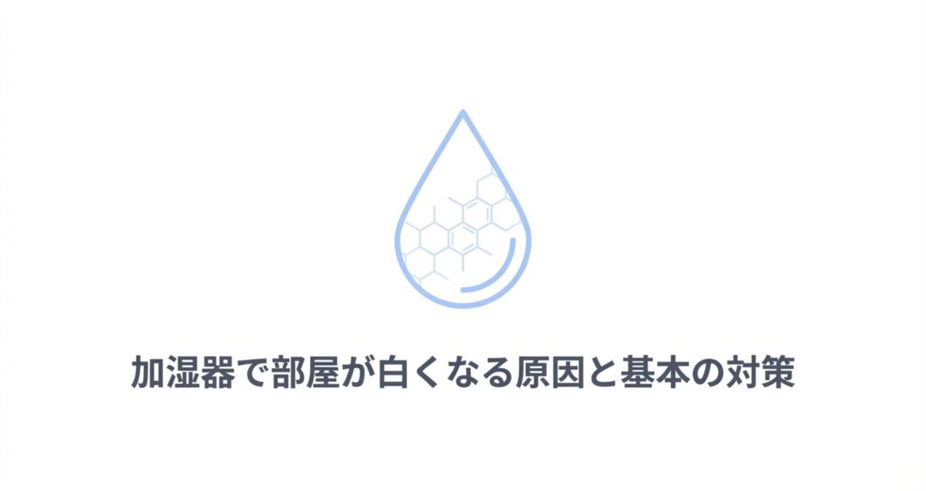 加湿器を使用すると部屋が白くなる原因と、それに対する基本的な対策について解説するセクションの表紙スライド。