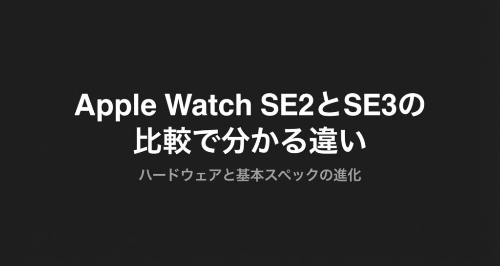 Apple Watch SE2とSE3のハードウェアと基本スペックの進化を比較するセクションの表紙