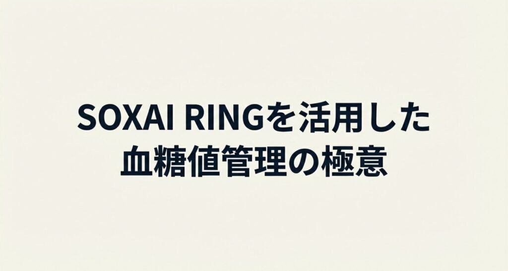 「SOXAI RINGを活用した血糖値管理の極意」というセクションタイトルスライド