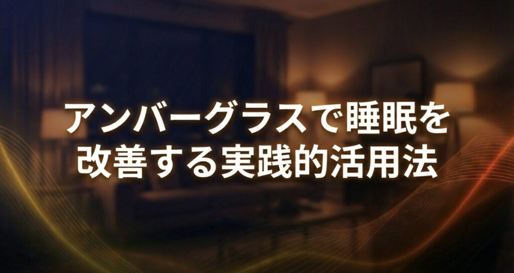 アンバーグラスを生活に取り入れ、睡眠を改善するための実践的な活用法を解説するセクションの扉絵。