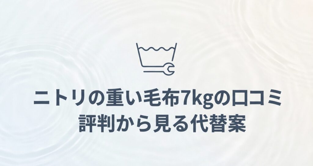ニトリ重い毛布7kgの口コミ評判から見る、洗濯不可問題への対処法と代替案を解説するセクションの表紙画像