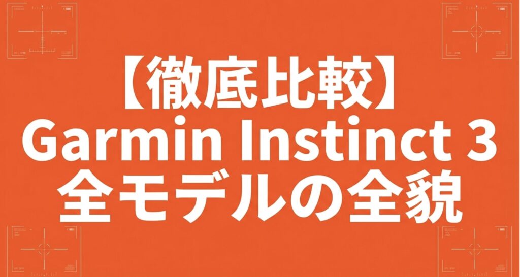 Garmin Instinct 3シリーズの全モデルを比較解説するセクションの表紙スライド。「全モデルの全貌」というタイトルと、オレンジ色の背景に製品ロゴが配置されている。