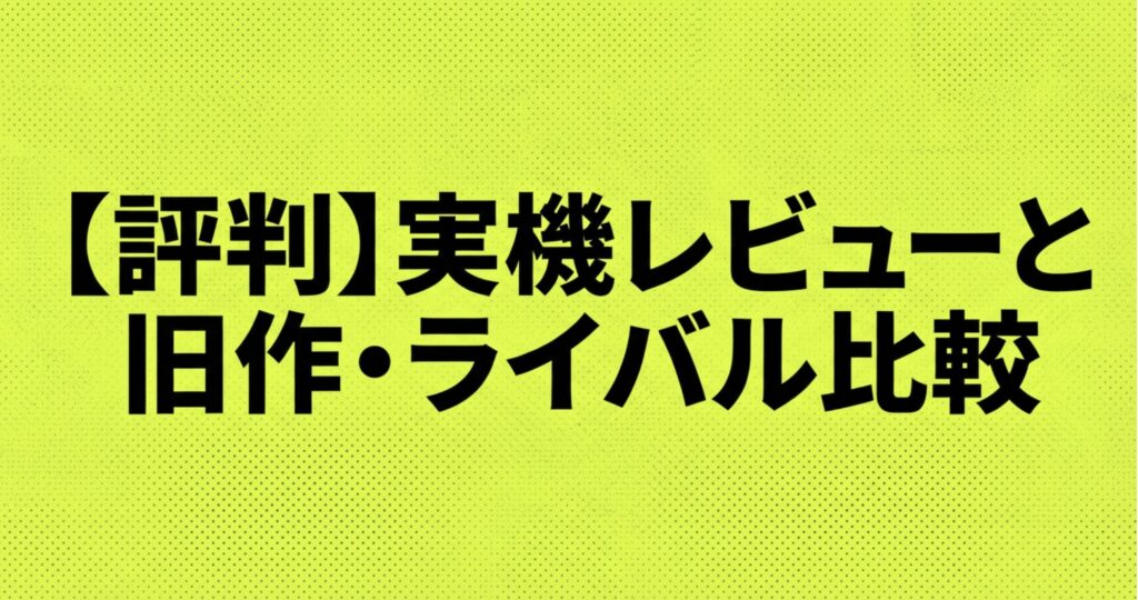 「【評判】実機レビューと旧作・ライバル比較」と題されたセクションの表紙スライド。これまでのモデルや競合製品との比較を行う導入画像。