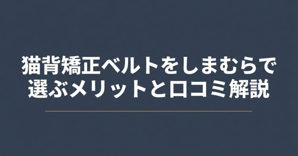 猫背矯正ベルトをしまむらで選ぶメリットと口コミ解説のタイトルスライド
