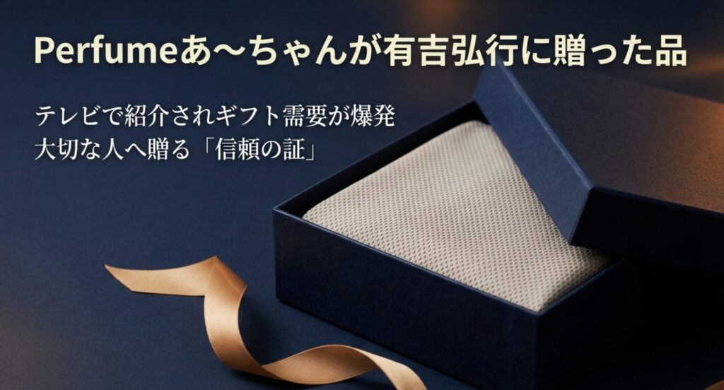 Perfumeあ〜ちゃんが有吉弘行に贈った品として紹介された、大切な人へ贈る信頼の証