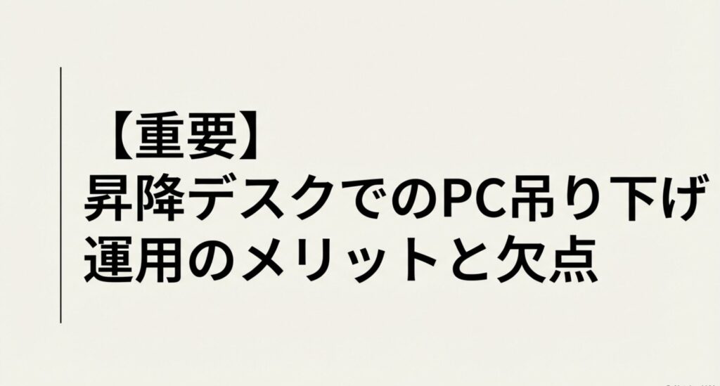 昇降デスクでのPC吊り下げ運用におけるメリットと欠点を解説するセクションのタイトルスライド