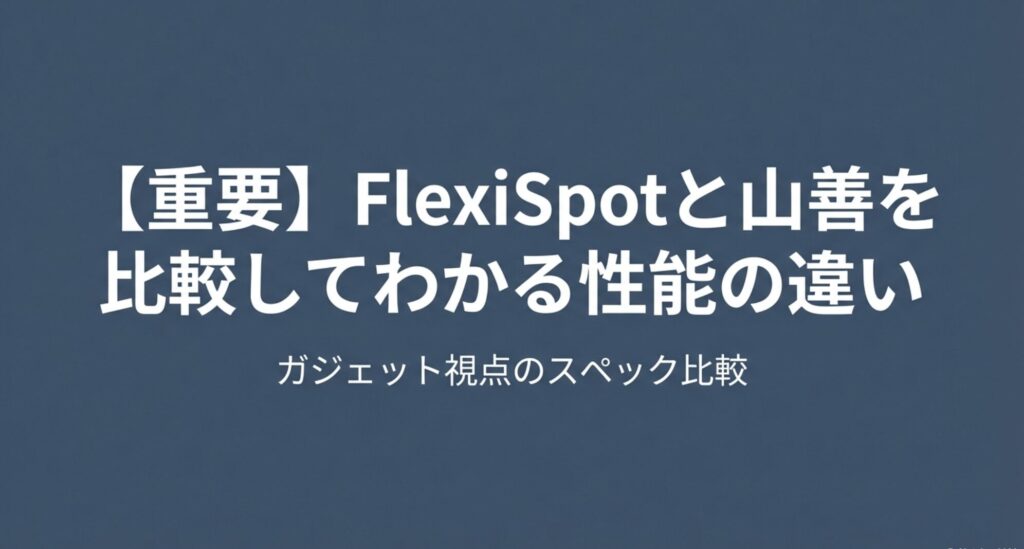 FlexiSpotと山善を比較してわかる性能の違いと、ガジェット視点でのスペック比較について解説するスライド。
