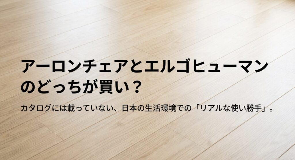 カタログには載っていない日本の住環境におけるアーロンチェアとエルゴヒューマンのどっちが買いかを示すスライド