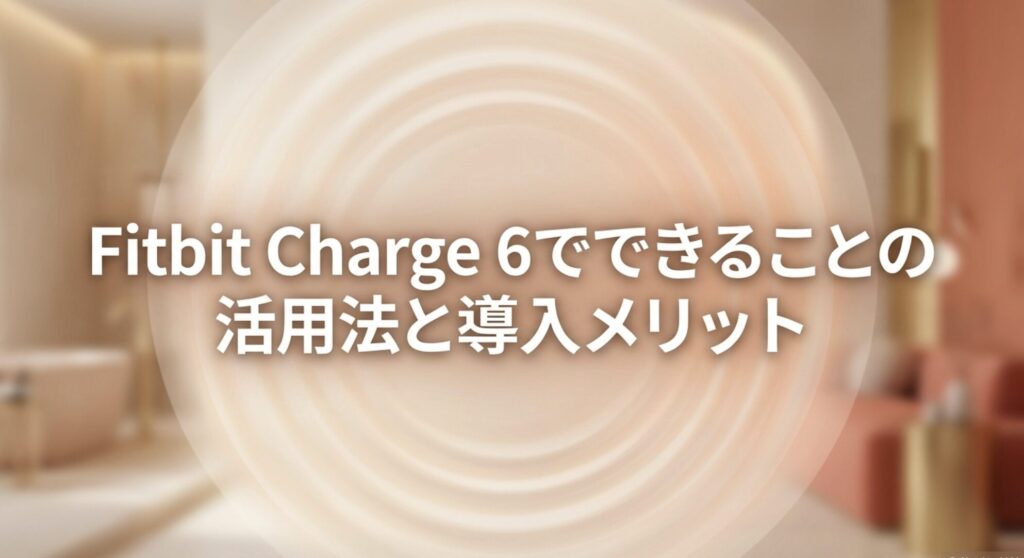 Fitbit Charge 6でできることの具体的な活用法と、日常生活に導入するメリットを解説するスライド。