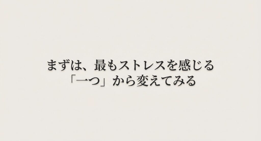 まずは、最もストレスを感じる「一つ」から変えてみるというまとめのメッセージ