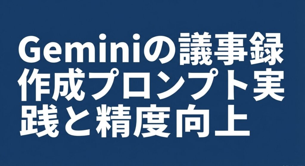 Geminiの議事録作成プロンプトの実践と精度向上を示すスライド画像