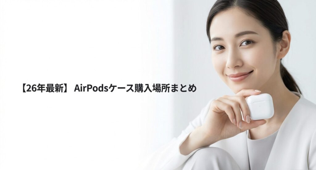 2026年最新版のAirPodsケースおすすめ購入場所まとめ