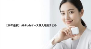 2026年最新版のAirPodsケースおすすめ購入場所まとめ