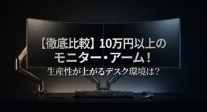 10万円以上のハイエンドモニターとアームを比較し生産性が上がるデスク環境を提案するタイトル画像
