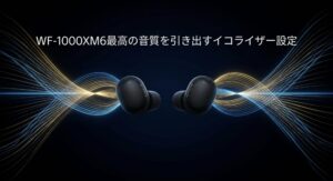 WF-1000XM6のイコライザーおすすめ設定で最高の音質を引き出す方法のタイトル画像
