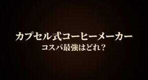 カプセル式コーヒーメーカーコスパ最強はどれ？と書かれたタイトル画像